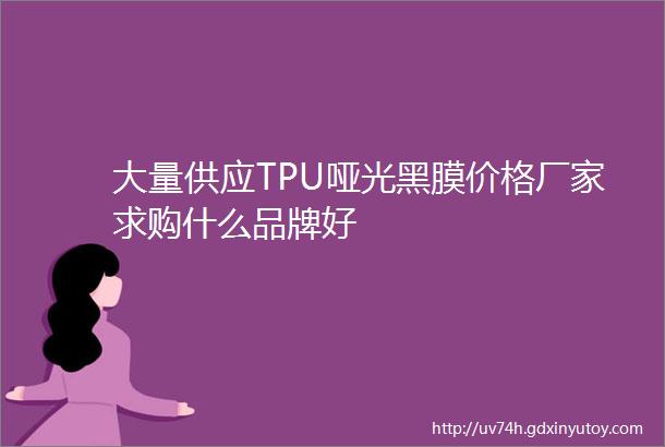 大量供应TPU哑光黑膜价格厂家求购什么品牌好