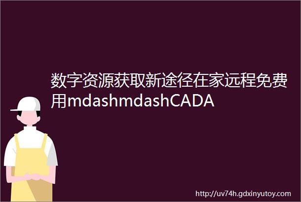 数字资源获取新途径在家远程免费用mdashmdashCADAL实现校园网外直接访问