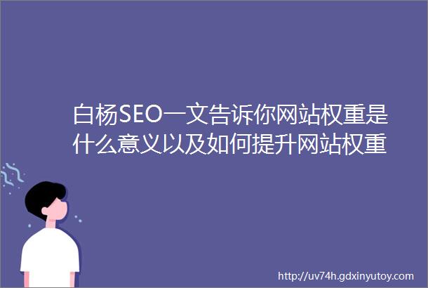 白杨SEO一文告诉你网站权重是什么意义以及如何提升网站权重