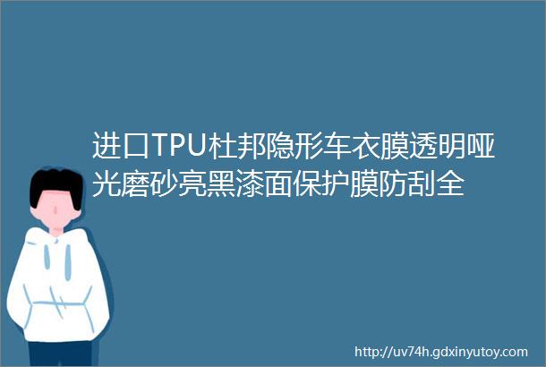 进口TPU杜邦隐形车衣膜透明哑光磨砂亮黑漆面保护膜防刮全