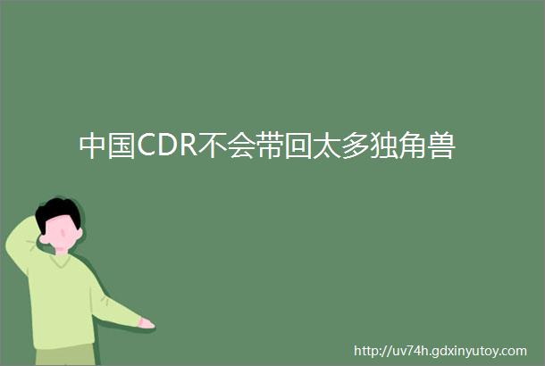 中国CDR不会带回太多独角兽