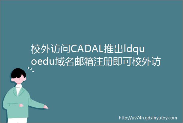 校外访问CADAL推出ldquoedu域名邮箱注册即可校外访问资源rdquo服务